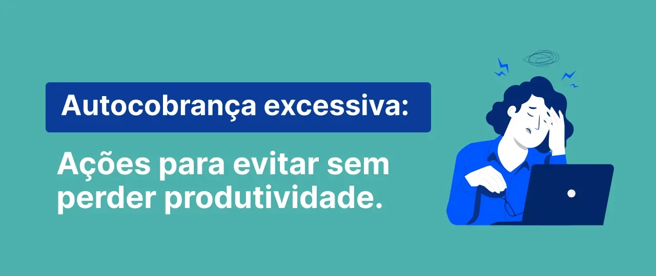 Autocobrança no trabalho: como evitar sem perder produtividade
