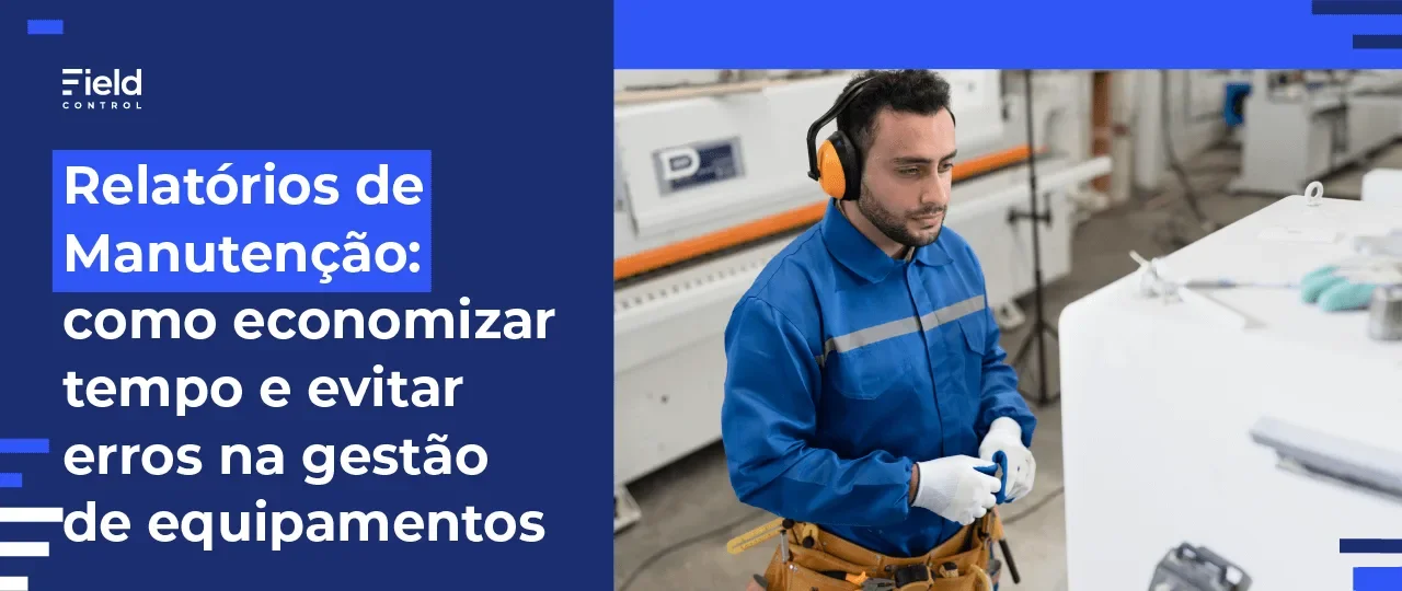 Relatórios de Manutenção: Como Economizar Tempo e Evitar Erros na Gestão de Equipamento