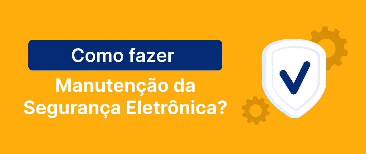 Manutenção da segurança eletrônica: como fazer sem falhas