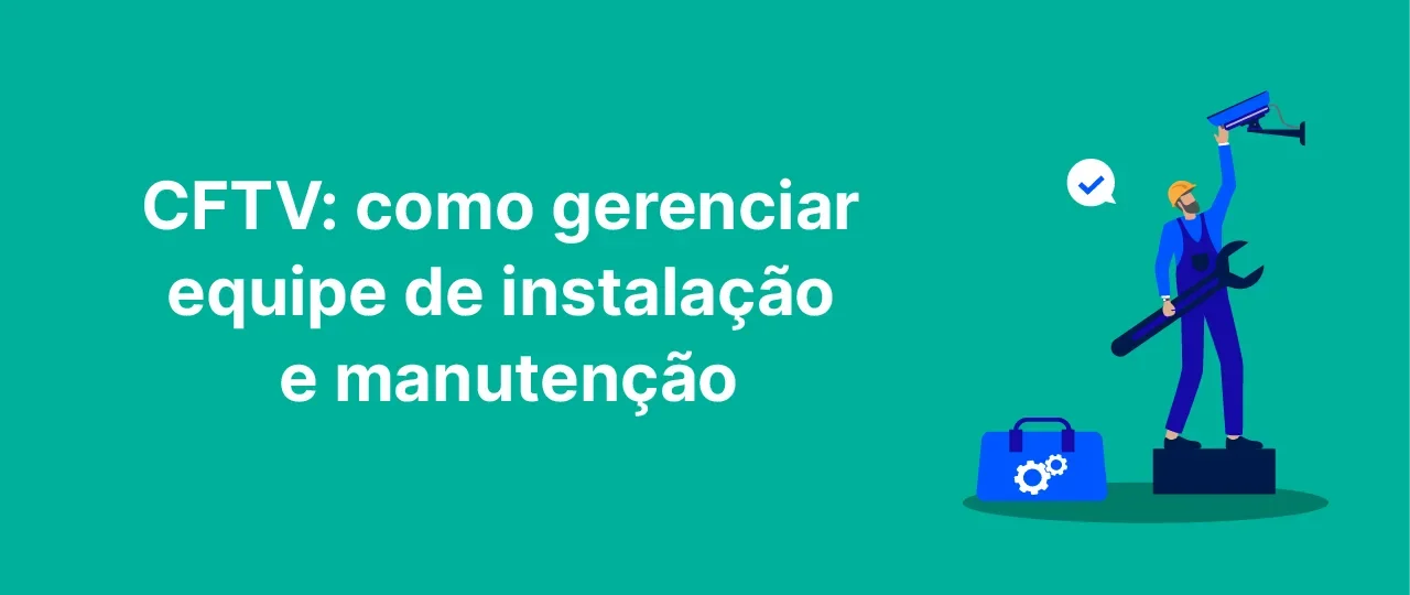 CFTV: como gerenciar equipe de instalação e manutenção