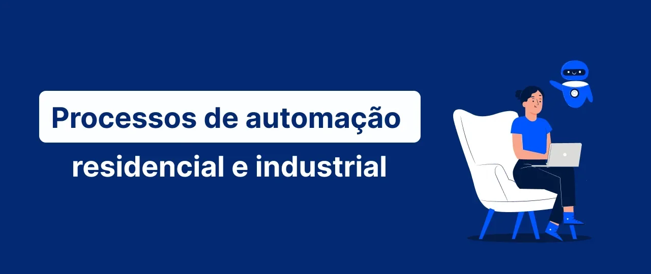 Processos de automação residencial e industrial: como agilizar as demandas