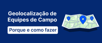 Geolocalização de equipes de campo: porque e como fazer