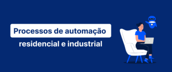 Processos de automação residencial e industrial: como agilizar as demandas