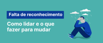 Falta de reconhecimento: como lidar e o que fazer para mudar