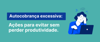 Autocobrança no trabalho: como evitar sem perder produtividade