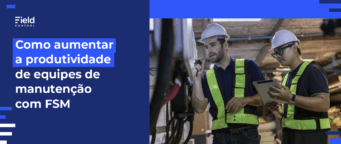 Como Aumentar a Produtividade de Equipes de Manutenção com FSM