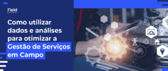 Como a Gestão de Dados Melhora os Serviços em Campo